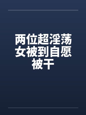 两位超淫荡女被到自愿被干by佚名笔趣阁无弹窗