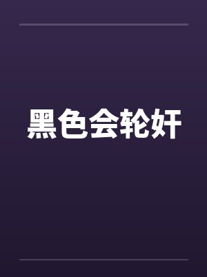 黑色会轮奸by佚名