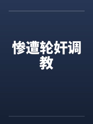 惨遭轮奸调教by佚名