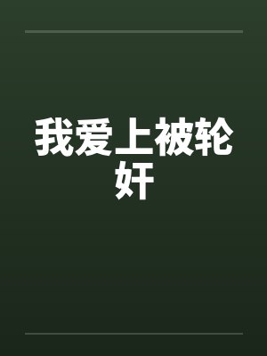 我爱上被轮奸by佚名笔趣阁无弹窗