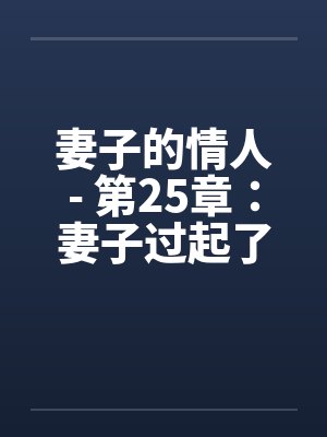 妻子的情人- 第25章：妻子过起了一妻二夫的生活by佚名笔趣阁无弹窗