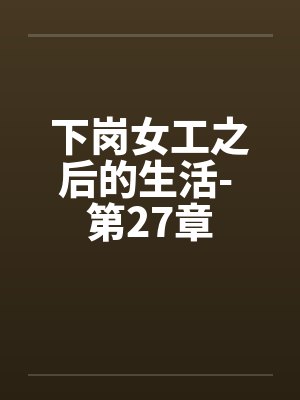 下岗女工之后的生活- 第27章by佚名笔趣阁无弹窗