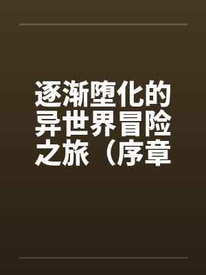 逐渐堕化的异世界冒险之旅(序章)by佚名