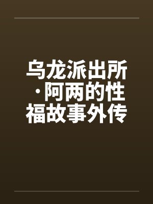 乌龙派出所·阿两的性福故事外传-当派出所遇上航海王by佚名