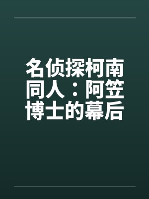 名侦探柯南同人：阿笠博士的幕后故事（8）by佚名笔趣阁无弹窗