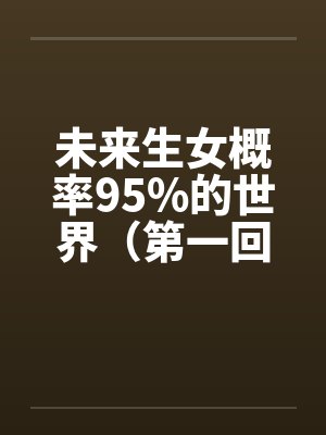 未来生女概率95%的世界(第一回)笔趣阁无弹窗