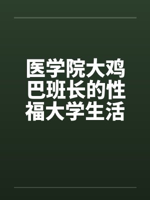 医学院大鸡巴班长的性福大学生活（完）by佚名
