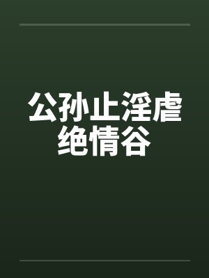 公孙止淫虐绝情谷by佚名笔趣阁无弹窗
