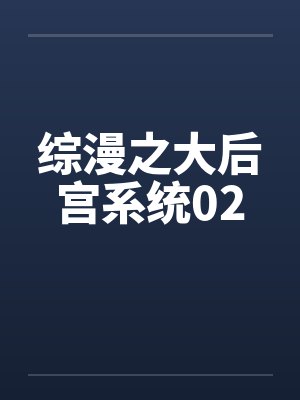 综漫之大后宫系统02笔趣阁无弹窗