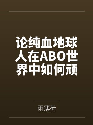 论纯血地球人在ABO世界中如何顽强生存by雨薄荷笔趣阁无弹窗