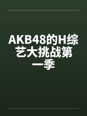 AKB48的H综艺大挑战第一季by佚名笔趣阁无弹窗