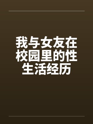 我与女友在校园里的性生活经历by佚名笔趣阁无弹窗