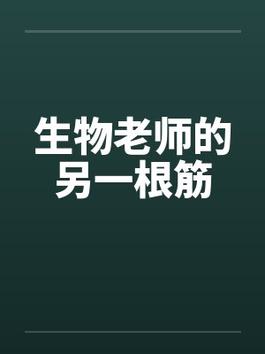 生物老师的另一根筋笔趣阁无弹窗
