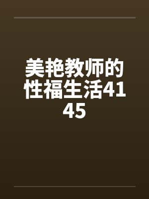美艳教师的性福生活4145by佚名笔趣阁无弹窗