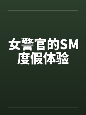 女警官的SM度假体验笔趣阁无弹窗
