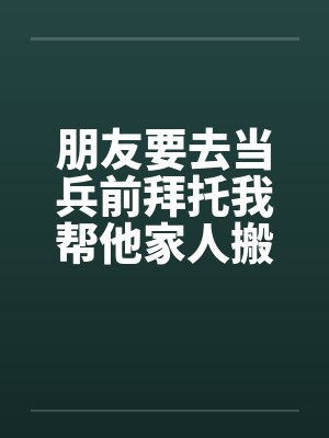 朋友要去当兵前拜托我帮他家人搬家