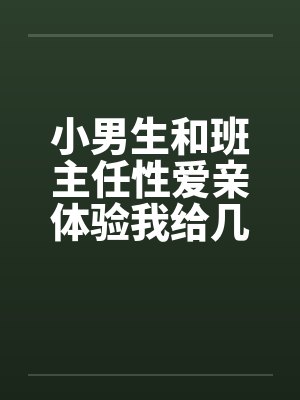小男生和班主任性爱亲体验我给几个小男生上了与小男生偷情by佚名