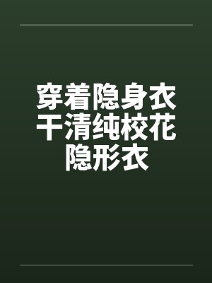 穿着隐身衣干清纯校花隐形衣