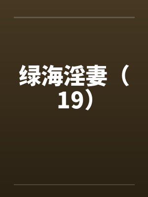 绿海淫妻(19)笔趣阁无弹窗
