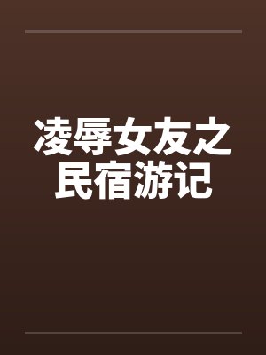 凌辱女友之民宿游记笔趣阁无弹窗