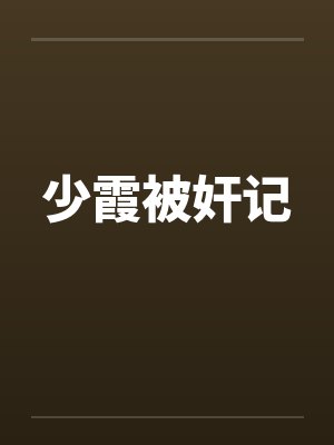 少霞被奸记by佚名笔趣阁无弹窗