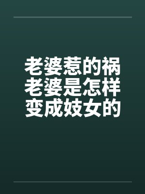 老婆惹的祸老婆是怎样变成妓女的by佚名笔趣阁无弹窗