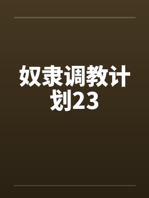 奴隶调教计划23by佚名笔趣阁无弹窗