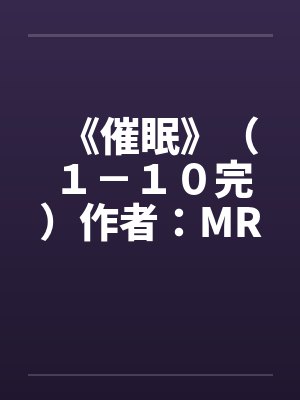 《催眠》(1-10完)作者:MRnobody笔趣阁无弹窗