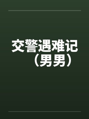 交警遇难记（男男）笔趣阁无弹窗