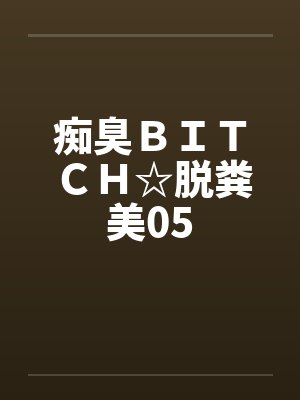 痴臭BITCH☆脱粪美05by佚名