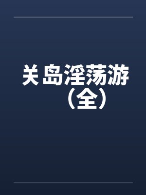 关岛淫荡游（全）笔趣阁无弹窗