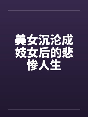 美女沉沦成妓女后的悲惨人生by佚名笔趣阁无弹窗
