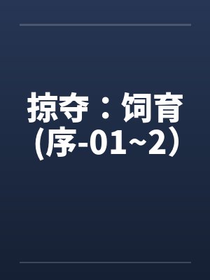 掠夺:饲育(序-01~2)by佚名