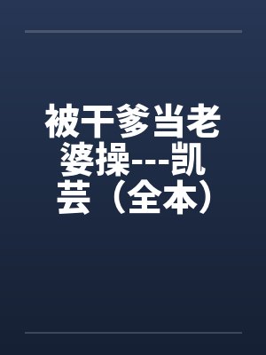 被干爹当老婆操---凯芸(全本)by佚名