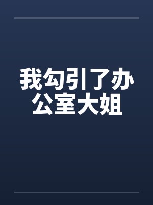 我勾引了办公室大姐by佚名笔趣阁无弹窗