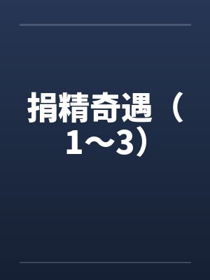 捐精奇遇（1～3）笔趣阁无弹窗