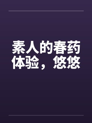素人的春药体验,悠悠