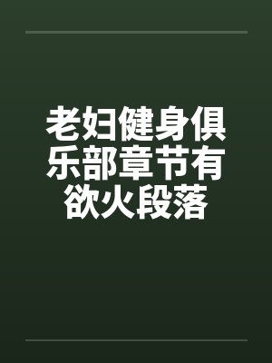 老妇健身俱乐部章节有欲火段落笔趣阁无弹窗