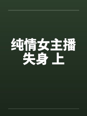 纯情女主播失身 上笔趣阁无弹窗