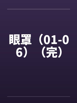 眼罩(01-06)(完)笔趣阁无弹窗