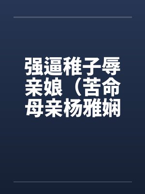 强逼稚子辱亲娘（苦命母亲杨雅娴）by佚名笔趣阁无弹窗