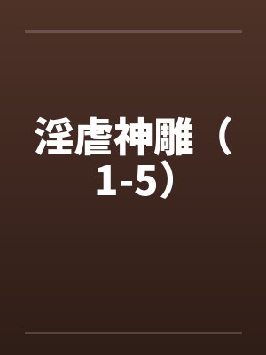 淫虐神雕（1-5）by佚名笔趣阁无弹窗
