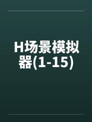 H场景模拟器(1-15)笔趣阁无弹窗