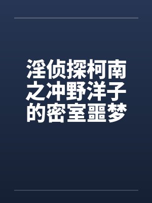 淫侦探柯南之冲野洋子的密室噩梦(1~2)