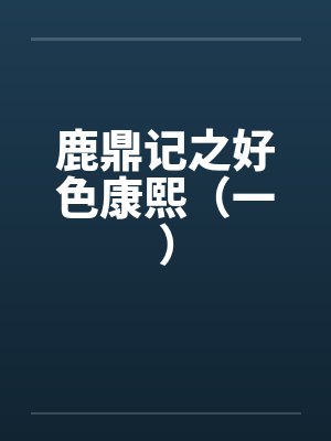 鹿鼎记之好色康熙(一)笔趣阁无弹窗