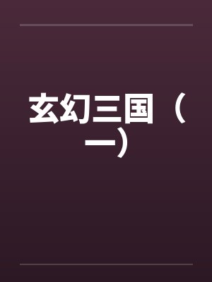 玄幻三国(一)by佚名笔趣阁无弹窗