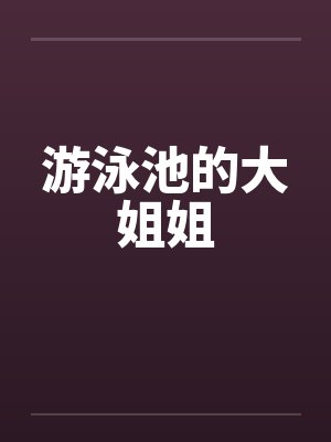 游泳池的大姐姐by佚名笔趣阁无弹窗