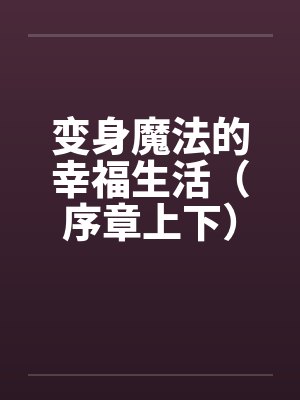 变身魔法的幸福生活(序章上下)by佚名