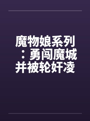 魔物娘系列:勇闯魔城并被轮奸凌辱的少年(1)