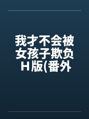 我才不会被女孩子欺负H版(番外曹家篇)笔趣阁无弹窗